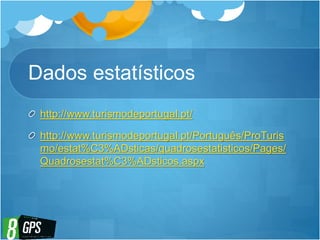 Dados estatísticos
http://www.turismodeportugal.pt/
http://www.turismodeportugal.pt/Português/ProTuris
mo/estat%C3%ADsticas/quadrosestatisticos/Pages/
Quadrosestat%C3%ADsticos.aspx
 