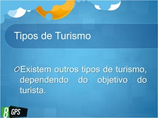 Tipos de Turismo
Existem outros tipos de turismo,
dependendo do objetivo do
turista.
 