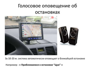 Голосовое оповещение об
остановках
За 10-20 м. система автоматически оповещает о ближайшей остановке
Например - « Приближаемся к остановке “Цум” »
 
