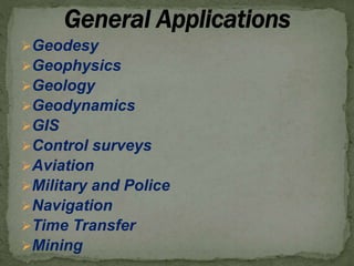 Geodesy
Geophysics
Geology
Geodynamics
GIS
Control surveys
Aviation
Military and Police
Navigation
Time Transfer
Mining
 