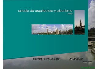 estudio de arquitectura y urbanismo
                                  sevilla




         Gonzalo Pérez Sigüenza     ARQUITECTO
                                             1997-2009
 