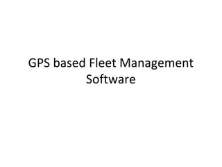 GPS based Fleet Management
Software
 