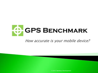 GPS Benchmark
How accurate is your mobile device?




              © 2012 Barbeau Development
 