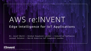 © 2017, Amazon Web Services, Inc. or its Affiliates. All rights reserved.
AWS re:INVENT
Edge Intelligence for IoT Applications
D r . J o s e f W a l t l – G l o b a l S e g m e n t L e a d e r – I n d u s t r i a l S o f t w a r e
J o s e p h Z a l o k e r – N o r t h A m e r i c a I o T S e g m e n t L e a d e r
 