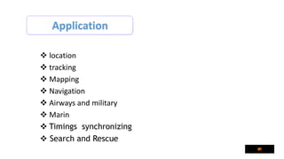 Application
 location
 tracking
 Mapping
 Navigation
 Airways and military
 Marin
 Timings synchronizing
 Search and Rescue
 