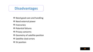 Disadvantages
 Need good care and handling
 Need external power
 Inaccuracy
 Potential failures
 Privacy concerns
 Geometry of satellite position
 Satellite clock errors
 SV position
 