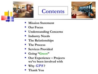 Contents Mission Statement Our Focus Understanding Concerns Industry Needs The Relationships The Process Services Provided Going “ Green ” Our Experience – Projects we’ve been involved with Why  GPS  ? Thank You 