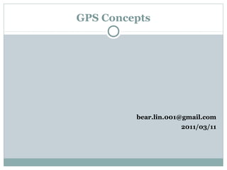 GPS Concepts
bear.lin.001@gmail.com
2011/03/11
 