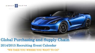 Global Purchasing and Supply Chain 
2014/2015 Recruiting Event Calendar 
“WE TAKE YOU WHERE YOU WANT TO GO” 
 