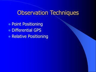 Observation Techniques
 Point Positioning
 Differential GPS
 Relative Positioning
 