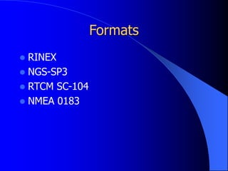 Formats
 RINEX
 NGS-SP3
 RTCM SC-104
 NMEA 0183
 