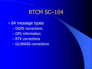 RTCM SC–104
 64 message types
– DGPS corrections
– GPS information
– RTK corrections
– GLONASS corrections
 