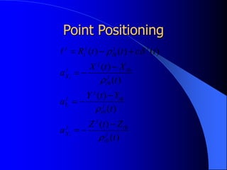 Point Positioning
)
(
)
(
)
(
)
(
)
(
)
(
)
(
)
(
)
(
0
0
0
0
0
0
0
t
Z
t
Z
a
t
Y
t
Y
a
t
X
t
X
a
t
c
t
t
R
j
i
i
j
j
X
j
i
i
j
j
Y
j
i
i
j
j
X
j
j
i
j
i
j
i
i
i


















 