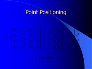 Point Positioning















c
a
a
a
c
a
a
a
c
a
a
a
c
a
a
a
A
i
i
i
i
i
i
i
i
i
i
i
i
Z
Y
X
Z
Y
X
Z
Y
X
Z
Y
X
4
4
4
3
3
3
2
2
2
1
1
1
















)
(t
Z
Y
X
x
i
i
i
i
 














4
3
2
1





Ax


 