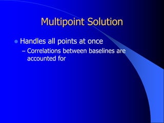 Multipoint Solution
 Handles all points at once
– Correlations between baselines are
accounted for
 