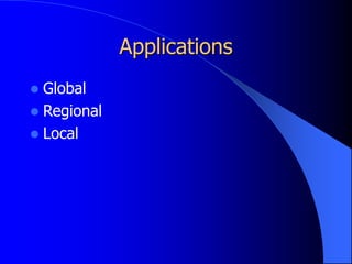 Applications
 Global
 Regional
 Local
 