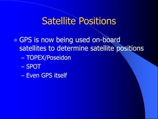Satellite Positions
 GPS is now being used on-board
satellites to determine satellite positions
– TOPEX/Poseidon
– SPOT
– Even GPS itself
 