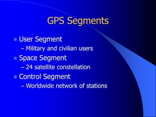 GPS Segments
 User Segment
– Military and civilian users
 Space Segment
– 24 satellite constellation
 Control Segment
– Worldwide network of stations
 