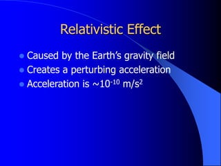 Relativistic Effect
 Caused by the Earth’s gravity field
 Creates a perturbing acceleration
 Acceleration is ~10-10 m/s2
 