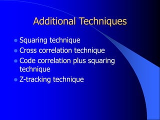 Additional Techniques
 Squaring technique
 Cross correlation technique
 Code correlation plus squaring
technique
 Z-tracking technique
 