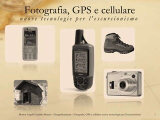 Fotografia, GPS e cellulare
nuove tecnologie per l'escursionismo




Dottor Augelli Candido Renato - Geograficamente - Fotografia, GPS e cellulare nuove tecncologie per l'escursionismo   1
 