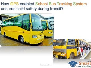 How GPS enabled School Bus Tracking System
ensures child safety during transit?
Smart Schooling
 