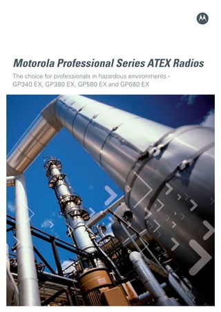 Motorola Professional Series ATEX Radios
       The choice for professionals in hazardous environments -
       GP340 EX, GP380 EX, GP580 EX and GP680 EX




Atex.indd 1                                                       13/2/08 12:04:21
 