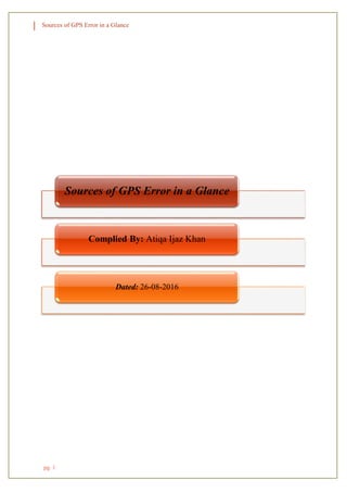 Sources of GPS Error in a Glance
pg. 1
Sources of GPS Error in a Glance
Complied By: Atiqa Ijaz Khan
Dated: 26-08-2016
 