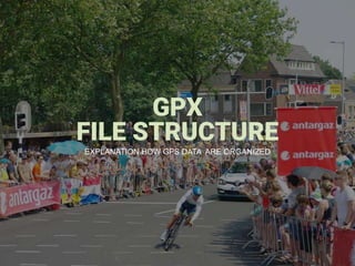 1
GPX
FILE STRUCTURE
EXPLANATION HOW GPS DATA ARE ORGANIZED
 