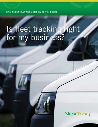 Is fleet tracking right
for my business?
G P S F L E E T M A N A G E M E N T B U Y E R ’ S G U I D E
 