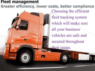 Choosing the efficient
fleet tracking system
which will make sure
all your business
vehicles are safe and
secured throughout
their usage.
 