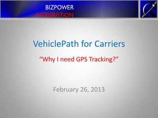 VehiclePath for Carriers
 “Why I need GPS Tracking?”



     February 26, 2013
 