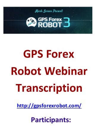 GPS Forex
Robot Webinar
Transcription
http://gpsforexrobot.com/
Participants:
 