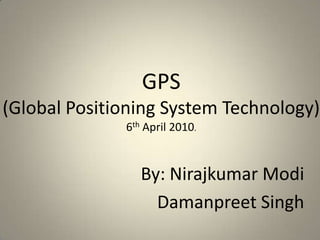 GPS(Global Positioning System Technology)6th April 2010. By: NirajkumarModi Damanpreet Singh 