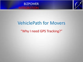 VehiclePath for Movers
 “Why I need GPS Tracking?”
 