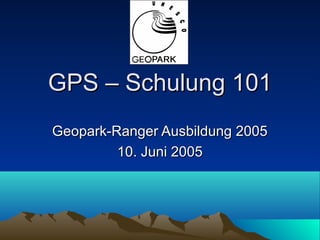 GPS – Schulung 101
Geopark-Ranger Ausbildung 2005
         10. Juni 2005
 