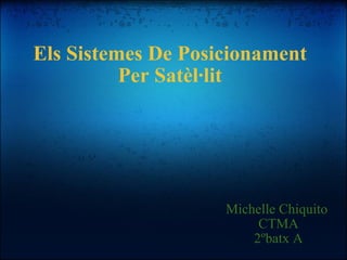 Els Sistemes De Posicionament Per Satèl·lit Michelle Chiquito  CTMA 2ºbatx A 