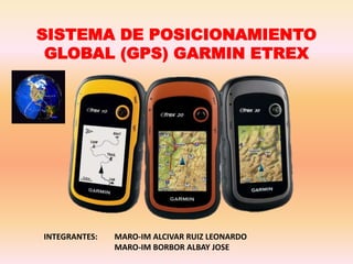 SISTEMA DE POSICIONAMIENTO
GLOBAL (GPS) GARMIN ETREX
INTEGRANTES: MARO-IM ALCIVAR RUIZ LEONARDO
MARO-IM BORBOR ALBAY JOSE
 