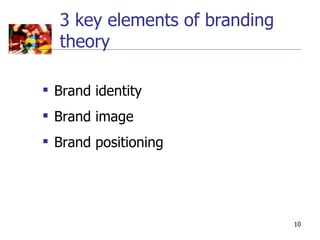 3 key elements of branding
  theory

 Brand identity
 Brand image
 Brand positioning




                               10
 