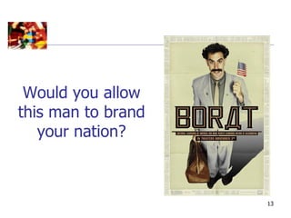 Would you allow
this man to brand
   your nation?



                    13
 
