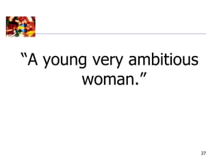 “A young very ambitious
       woman.”



                          27
 