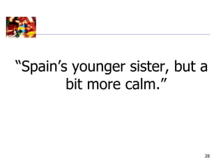 “Spain’s younger sister, but a
        bit more calm.”



                             28
 