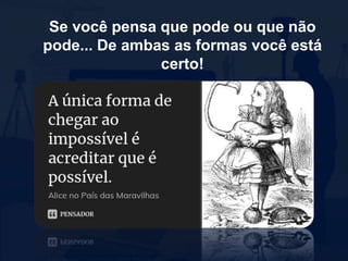 Se você pensa que pode ou que não
pode... De ambas as formas você está
certo!
 