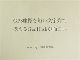 GPS
      GeoHash


      ke-tai.org
 