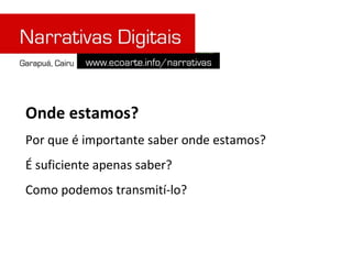 Onde estamos? Por que é importante saber onde estamos?  É suficiente apenas saber?  Como podemos transmití-lo? 