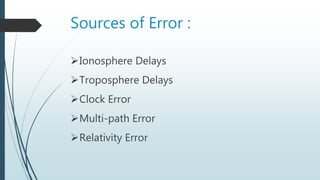 Sources of Error :
Ionosphere Delays
Troposphere Delays
Clock Error
Multi-path Error
Relativity Error
 