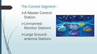 The Control Segment :
A Master Control
Station
Unmanned
Monitor Stations
Large Ground-
antenna Stations
 