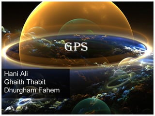 GPS
Hani Ali
Ghaith Thabit
Dhurgham Fahem
 