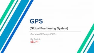 GPS
(Global Positioning System)
Garmin GPSmap 60CSx
By Andi A.
SEI, PT
 
