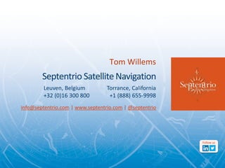 info@septentrio.com | www.septentrio.com | @septentrio
Septentrio SatelliteNavigation
Leuven, Belgium
+32 (0)16 300 800
Torrance, California
+1 (888) 655-9998
Follow us
Tom Willems
 